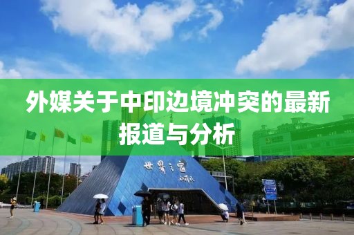外媒关于中印边境冲突的最新报道与分析