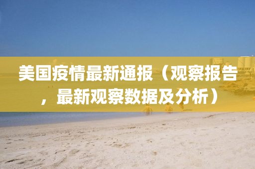 美国疫情最新通报（观察报告，最新观察数据及分析）