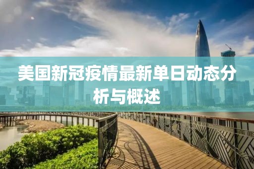 美国新冠疫情最新单日动态分析与概述