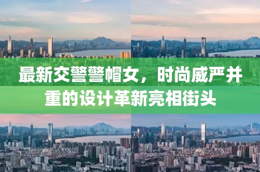 最新交警警帽女，时尚威严并重的设计革新亮相街头