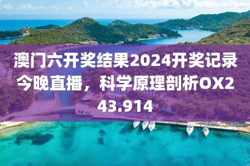 澳门六开奖结果2024开奖记录今晚直播，科学原理剖析OX243.914