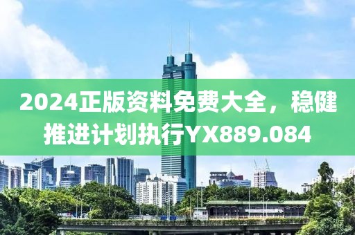 2024正版资料免费大全，稳健推进计划执行YX889.084