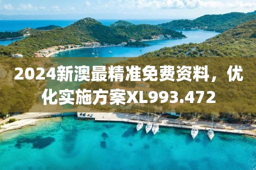 2024新澳最精准免费资料，优化实施方案XL993.472