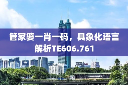 管家婆一肖一码，具象化语言解析TE606.761