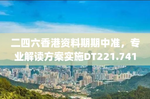 二四六香港资料期期中准，专业解读方案实施DT221.741