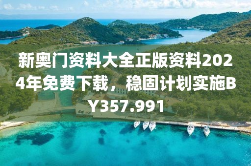 新奥门资料大全正版资料2024年免费下载，稳固计划实施BY357.991
