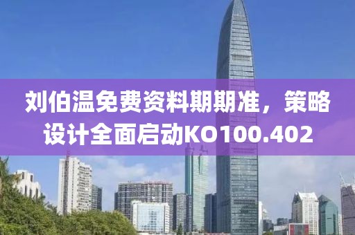 刘伯温免费资料期期准，策略设计全面启动KO100.402