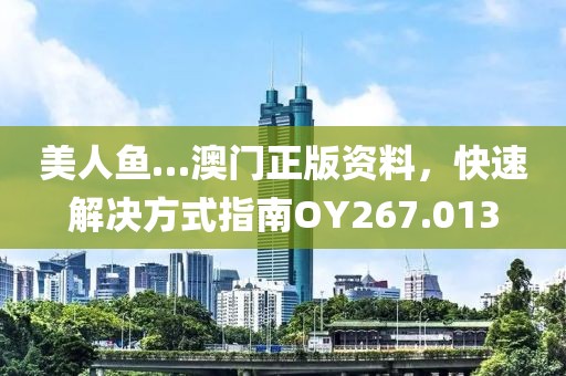 美人鱼…澳门正版资料，快速解决方式指南OY267.013