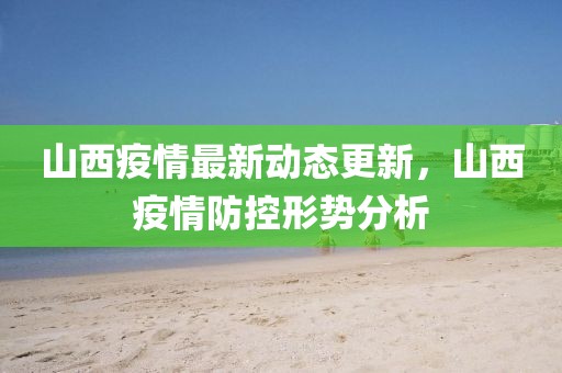 山西疫情最新动态更新，山西疫情防控形势分析