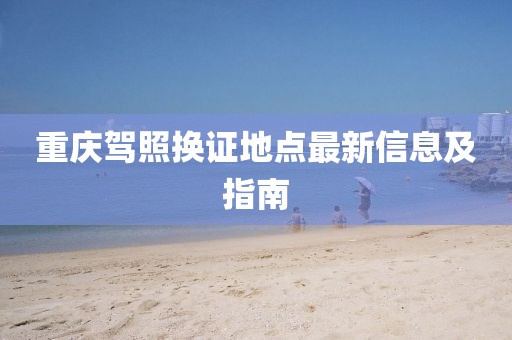 重庆驾照换证地点最新信息及指南