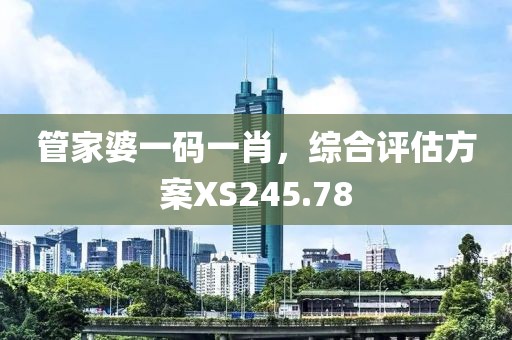 管家婆一码一肖，综合评估方案XS245.78