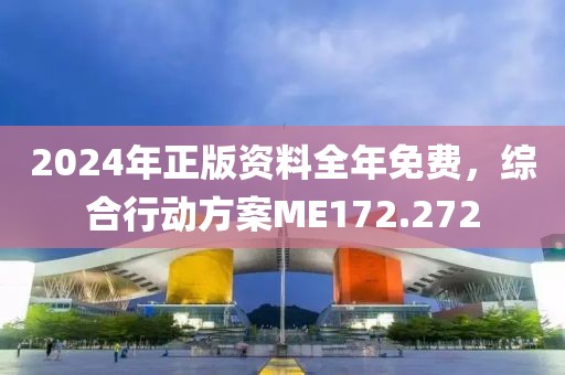 2024年正版资料全年免费，综合行动方案ME172.272