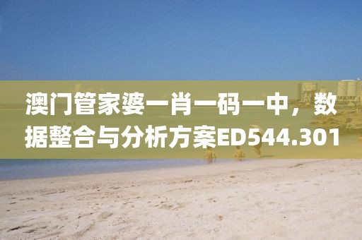 澳门管家婆一肖一码一中，数据整合与分析方案ED544.301