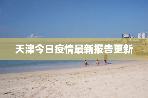 天津今日疫情最新报告更新