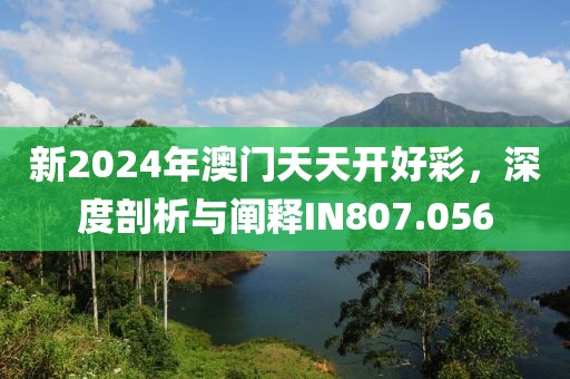 新2024年澳门天天开好彩，深度剖析与阐释IN807.056