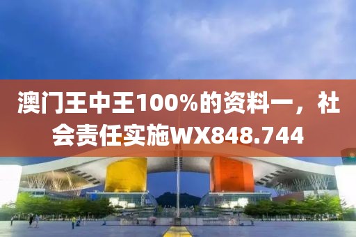 澳门王中王100%的资料一，社会责任实施WX848.744
