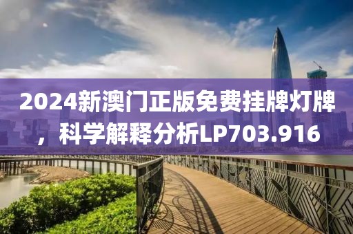 2024新澳门正版免费挂牌灯牌，科学解释分析LP703.916