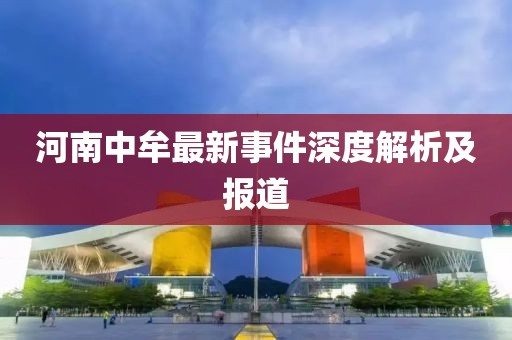 河南中牟最新事件深度解析及报道