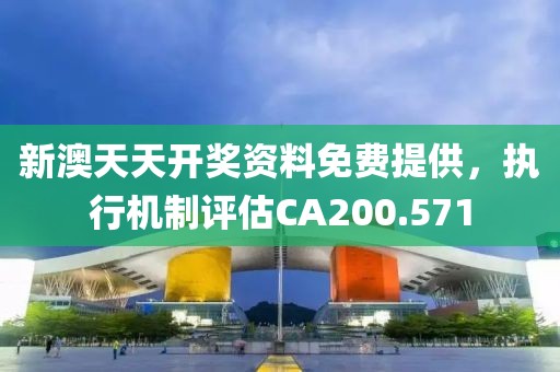 新澳天天开奖资料免费提供，执行机制评估CA200.571