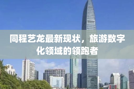 同程艺龙最新现状，旅游数字化领域的领跑者
