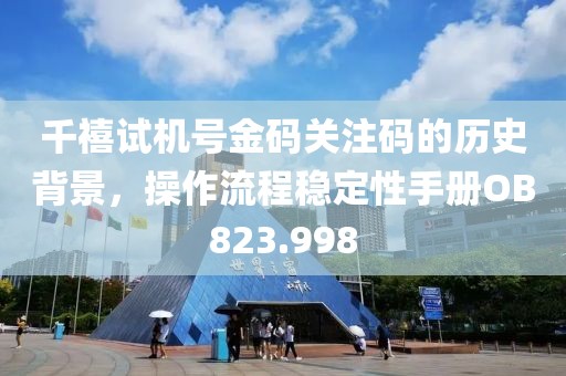 千禧试机号金码关注码的历史背景，操作流程稳定性手册OB823.998