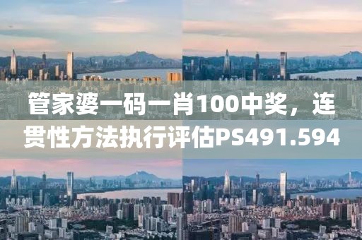 管家婆一码一肖100中奖，连贯性方法执行评估PS491.594