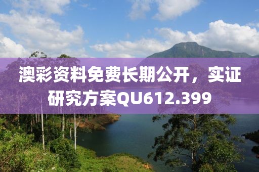 澳彩资料免费长期公开，实证研究方案QU612.399