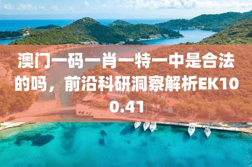 澳门一码一肖一特一中是合法的吗，前沿科研洞察解析EK100.41