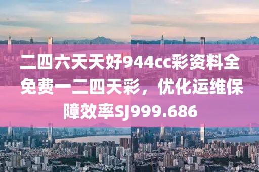 二四六天天好944cc彩资料全 免费一二四天彩，优化运维保障效率SJ999.686