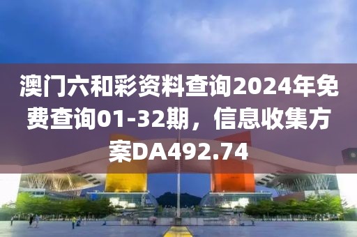 澳门六和彩资料查询2024年免费查询01-32期，信息收集方案DA492.74