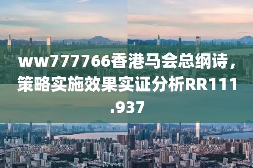 ww777766香港马会总纲诗，策略实施效果实证分析RR111.937