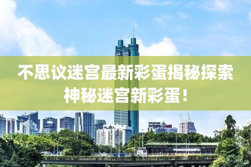 不思议迷宫最新彩蛋揭秘探索神秘迷宫新彩蛋！