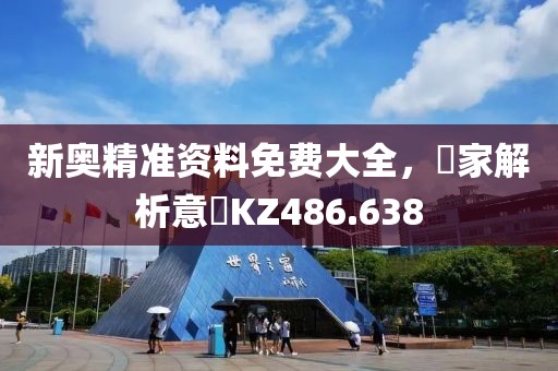 新奥精准资料免费大全，專家解析意見KZ486.638