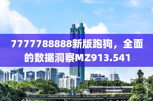 7777788888新版跑狗，全面的数据洞察MZ913.541