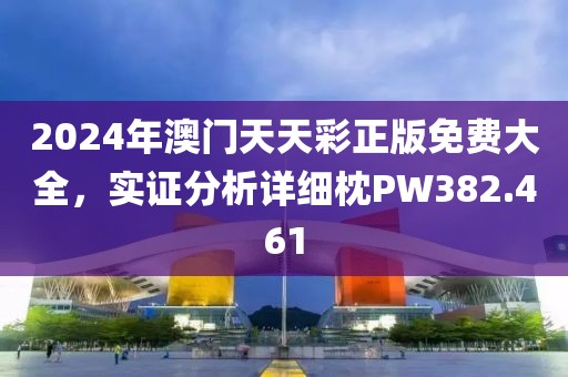 2024年澳门天天彩正版免费大全，实证分析详细枕PW382.461