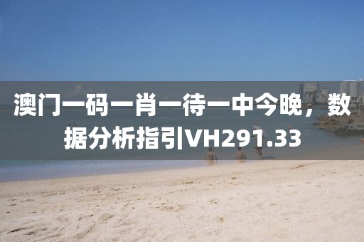 澳门一码一肖一待一中今晚，数据分析指引VH291.33
