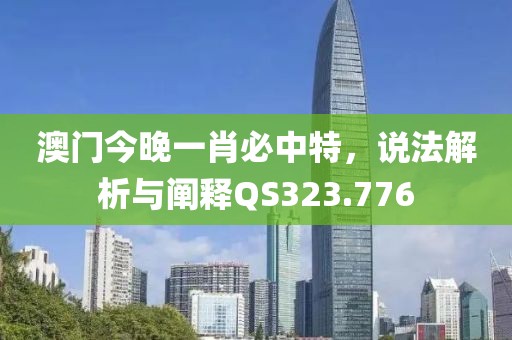 澳门今晚一肖必中特，说法解析与阐释QS323.776