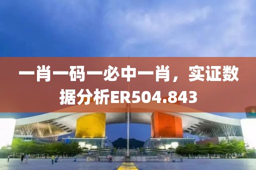 一肖一码一必中一肖，实证数据分析ER504.843