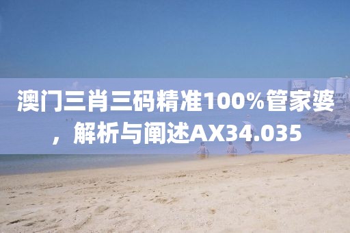 澳门三肖三码精准100%管家婆，解析与阐述AX34.035