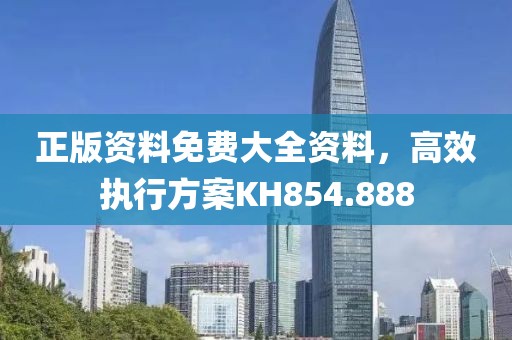 正版资料免费大全资料，高效执行方案KH854.888