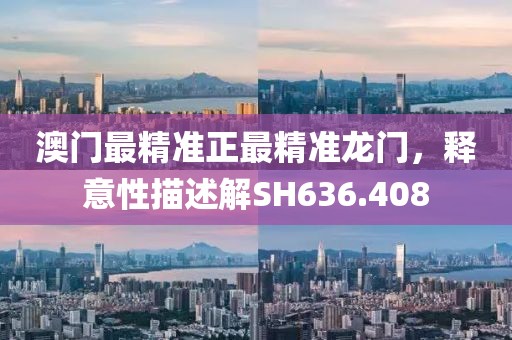 澳门最精准正最精准龙门，释意性描述解SH636.408