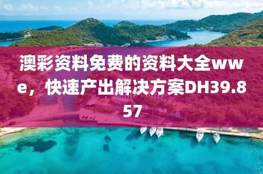 澳彩资料免费的资料大全wwe，快速产出解决方案DH39.857