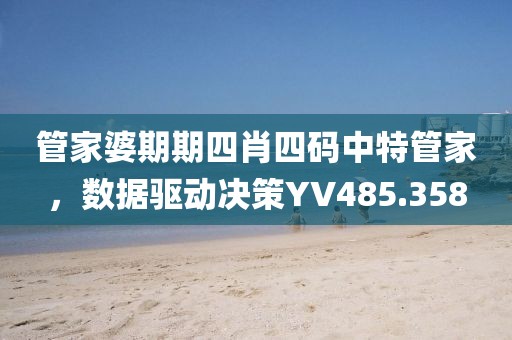 管家婆期期四肖四码中特管家，数据驱动决策YV485.358