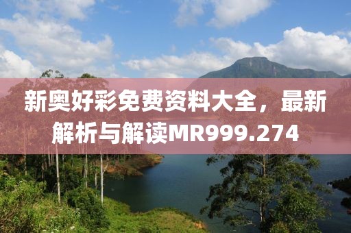 新奥好彩免费资料大全，最新解析与解读MR999.274