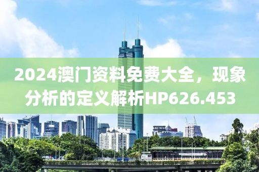 2024澳门资料免费大全，现象分析的定义解析HP626.453