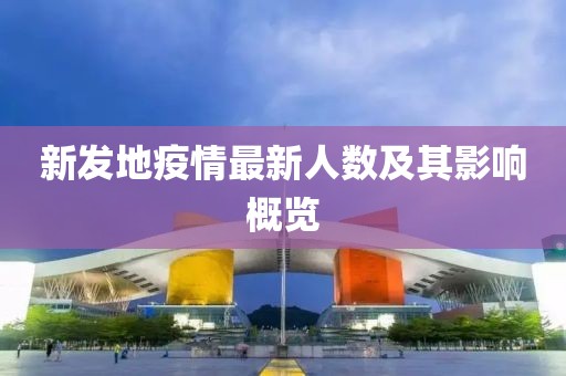 新发地疫情最新人数及其影响概览
