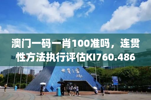 澳门一码一肖100准吗，连贯性方法执行评估KI760.486