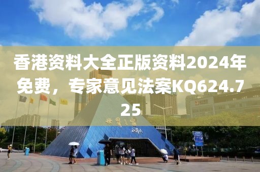 香港资料大全正版资料2024年免费，专家意见法案KQ624.725