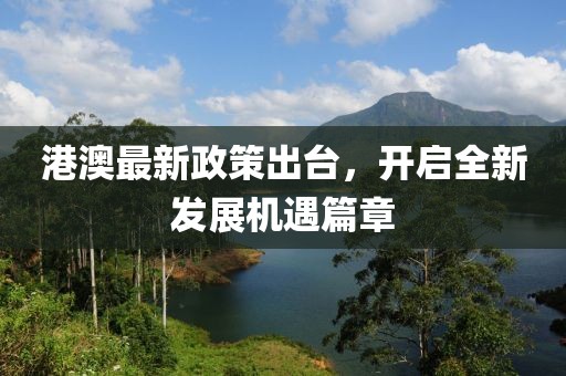 港澳最新政策出台，开启全新发展机遇篇章