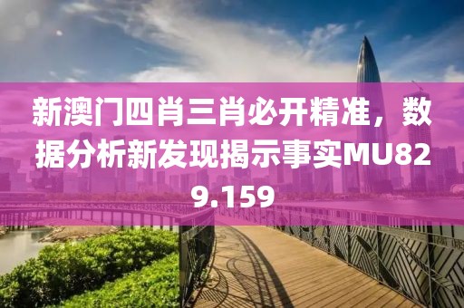 新澳门四肖三肖必开精准，数据分析新发现揭示事实MU829.159